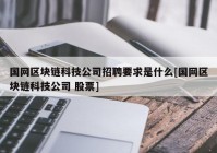 国网区块链科技公司招聘要求是什么[国网区块链科技公司 股票]