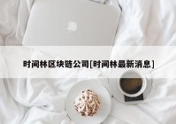 时间林区块链公司[时间林最新消息]