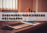 区块链在集团财务公司的应用[区块链在集团财务公司的应用领域]