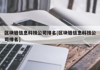 区块链信息科技公司排名[区块链信息科技公司排名]