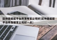 区块链底层平台开发哪家公司好[区块链底层平台开发哪家公司好一点]